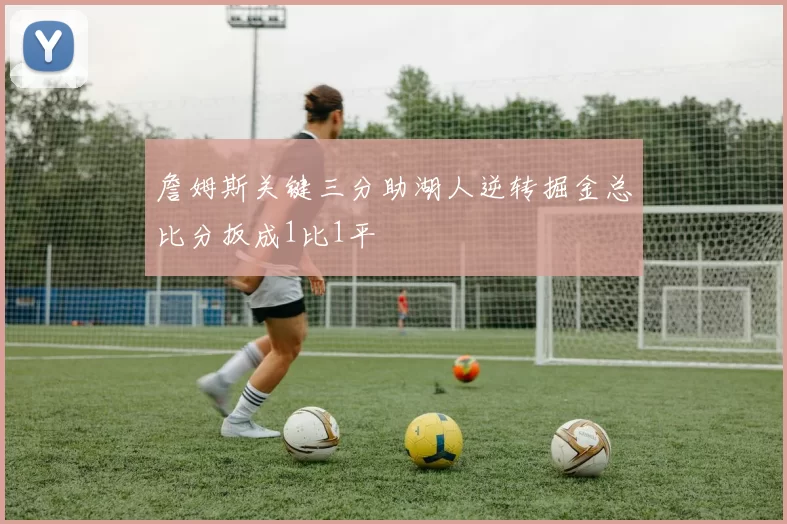 詹姆斯关键三分助湖人逆转掘金总比分扳成1比1平