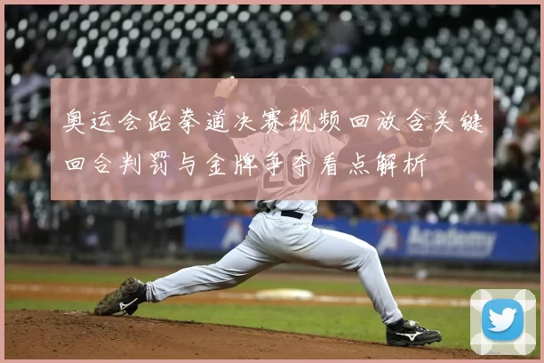 奥运会跆拳道决赛视频回放含关键回合判罚与金牌争夺看点解析