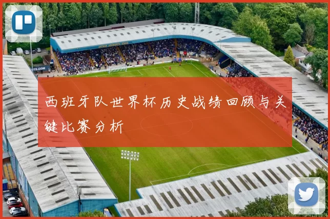 西班牙队世界杯历史战绩回顾与关键比赛分析