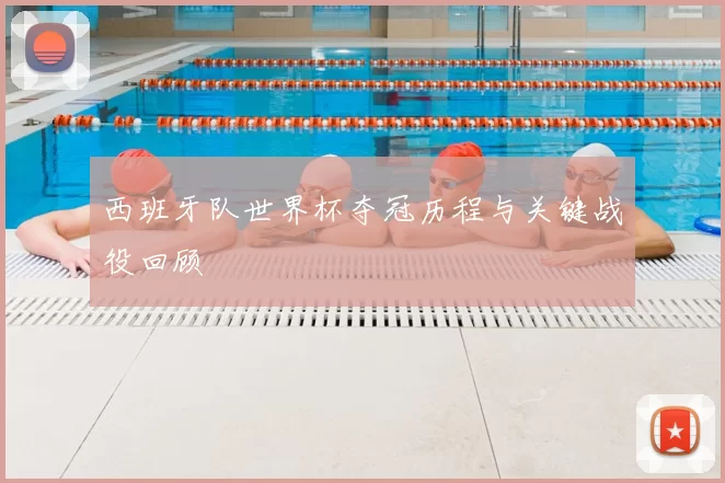 西班牙队世界杯夺冠历程与关键战役回顾