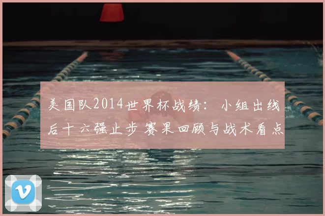 美国队2014世界杯战绩：小组出线后十六强止步 赛果回顾与战术看点