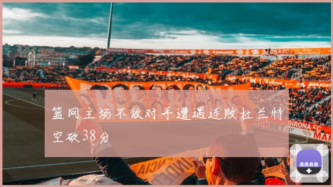 篮网主场不敌对手遭遇连败杜兰特空砍38分