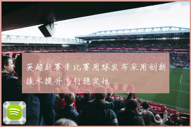 英超新赛季比赛用球发布采用创新技术提升飞行稳定性