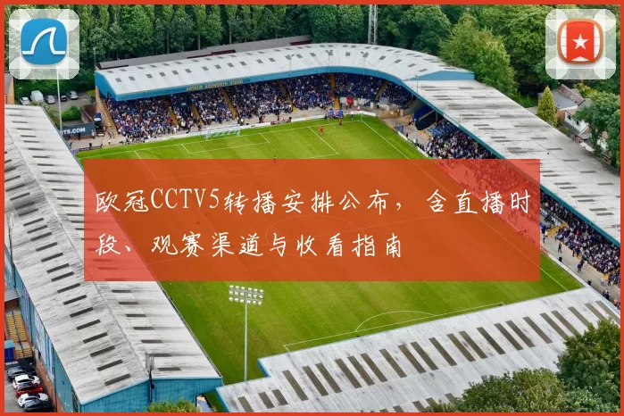 欧冠CCTV5转播安排公布,含直播时段、观赛渠道与收看指南