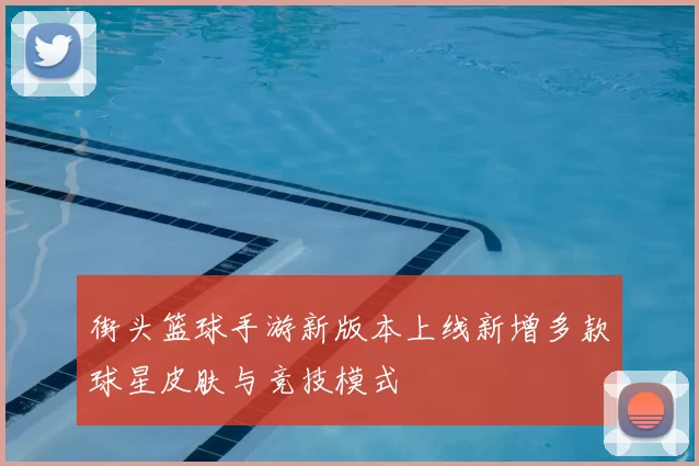 街头篮球手游新版本上线新增多款球星皮肤与竞技模式