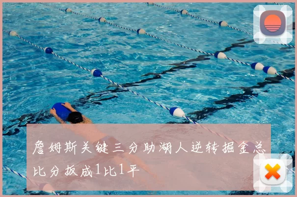 詹姆斯关键三分助湖人逆转掘金总比分扳成1比1平