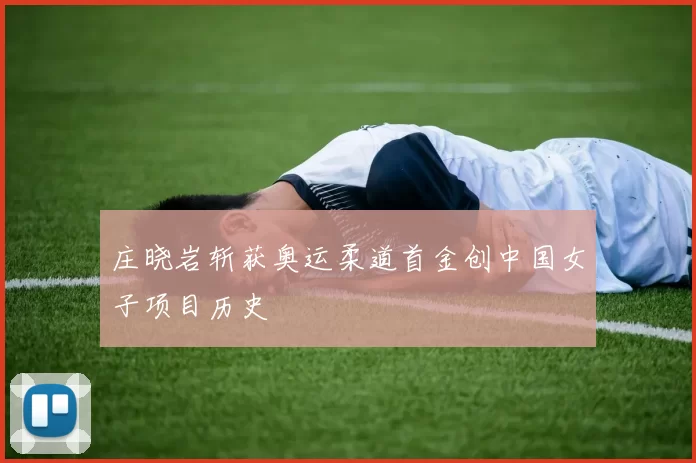 庄晓岩斩获奥运柔道首金创中国女子项目历史