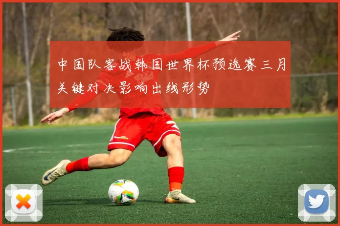 中国队客战韩国世界杯预选赛三月关键对决影响出线形势