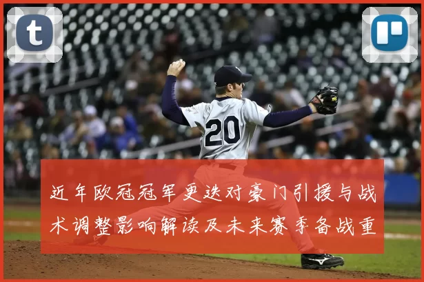 近年欧冠冠军更迭对豪门引援与战术调整影响解读及未来赛季备战重点