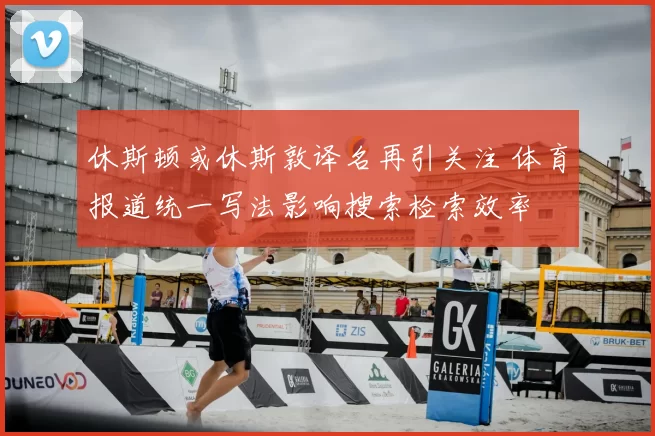 休斯顿或休斯敦译名再引关注 体育报道统一写法影响搜索检索效率
