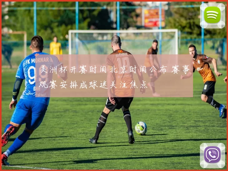 美洲杯开赛时间北京时间公布 赛事观赛安排成球迷关注焦点