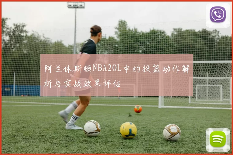 阿兰休斯顿NBA2OL中的投篮动作解析与实战效果评估