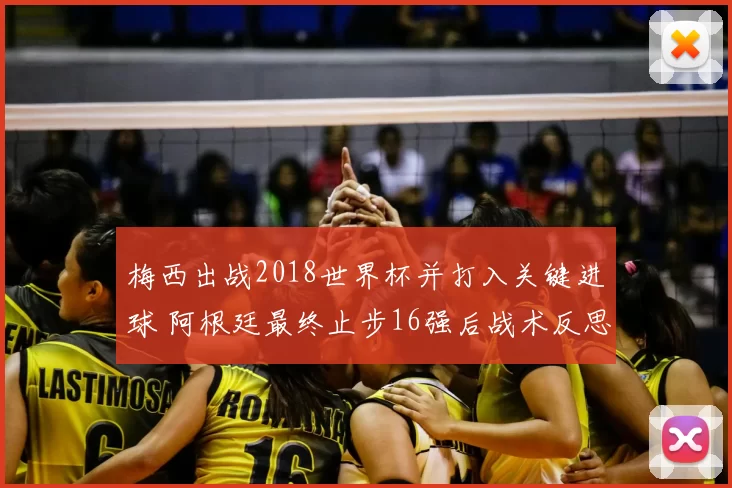 梅西出战2018世界杯并打入关键进球 阿根廷最终止步16强后战术反思