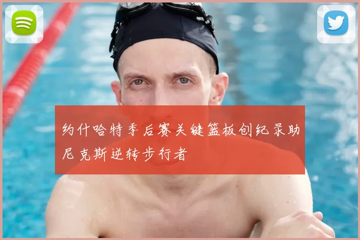 约什哈特季后赛关键篮板创纪录助尼克斯逆转步行者