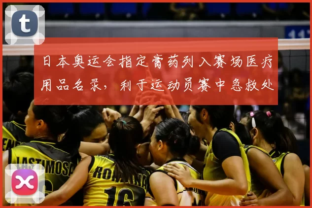 日本奥运会指定膏药列入赛场医疗用品名录，利于运动员赛中急救处置