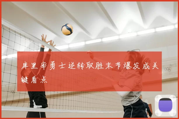 库里率勇士逆转取胜末节爆发成关键看点