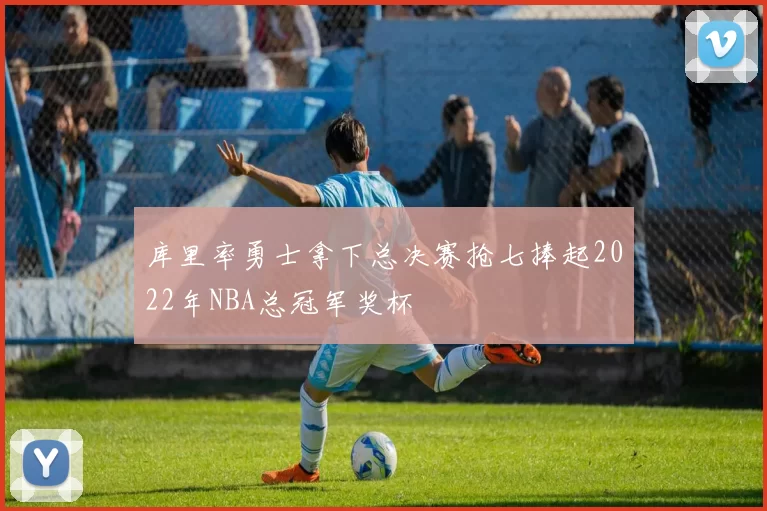 库里率勇士拿下总决赛抢七捧起2022年NBA总冠军奖杯