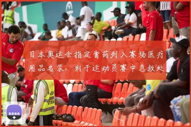 日本奥运会指定膏药列入赛场医疗用品名录，利于运动员赛中急救处置