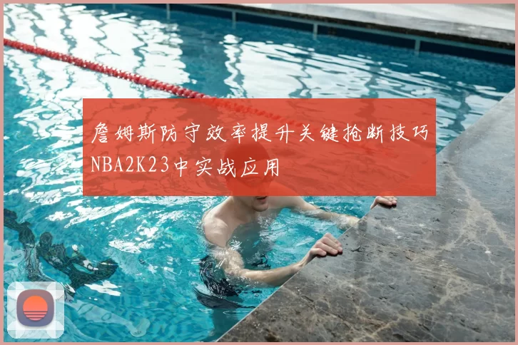 詹姆斯防守效率提升关键抢断技巧NBA2K23中实战应用