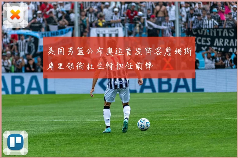 美国男篮公布奥运首发阵容詹姆斯库里领衔杜兰特担任前锋