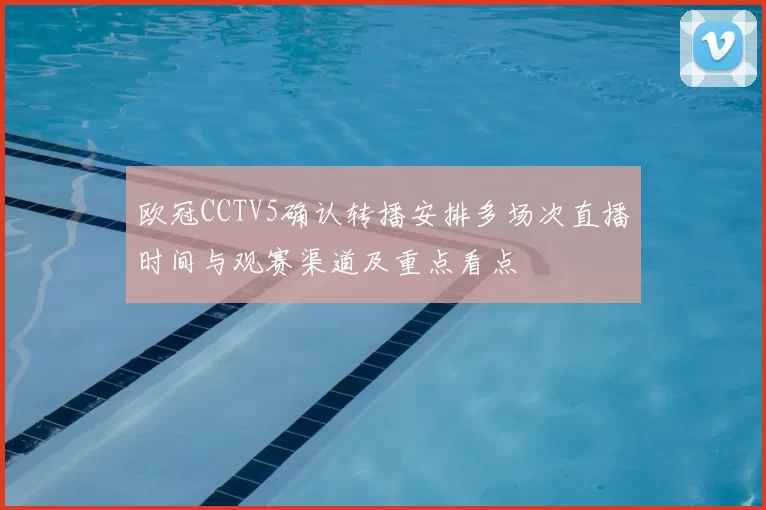 欧冠CCTV5确认转播安排多场次直播时间与观赛渠道及重点看点