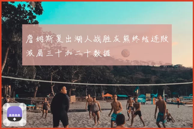 詹姆斯复出湖人战胜灰熊终结连败浓眉三十加二十数据